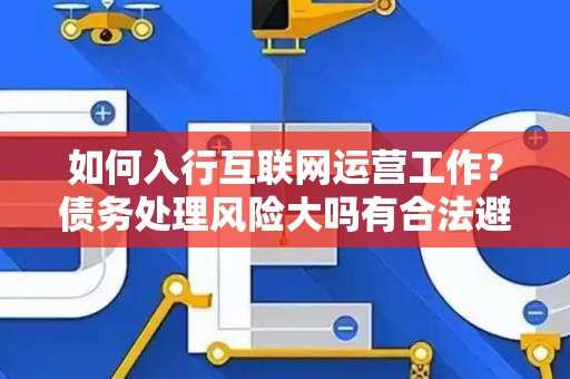 如何入行互联网运营工作？债务处理风险大吗有合法避坑指南？