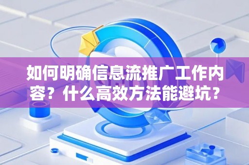 如何明确信息流推广工作内容？什么高效方法能避坑？