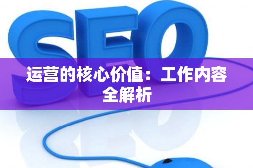 运营的核心价值：工作内容全解析