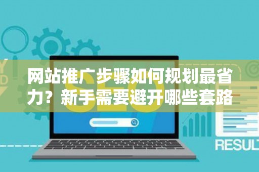 网站推广步骤如何规划最省力？新手需要避开哪些套路？