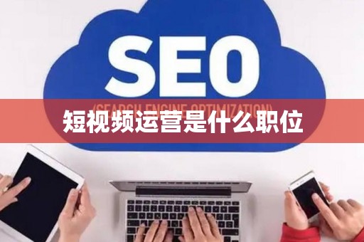 短视频运营是什么职位
